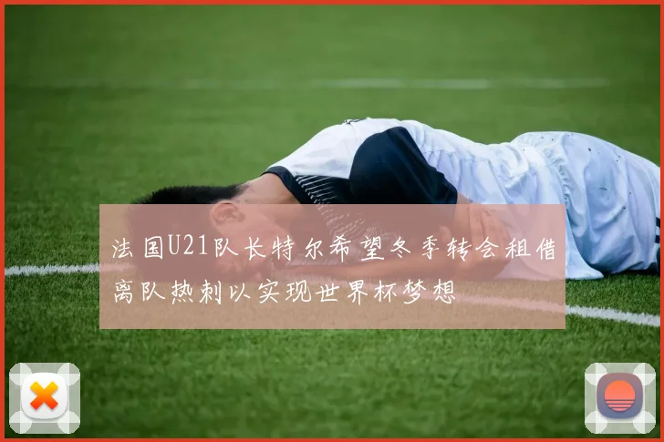 法国U21队长特尔希望冬季转会租借离队热刺以实现世界杯梦想