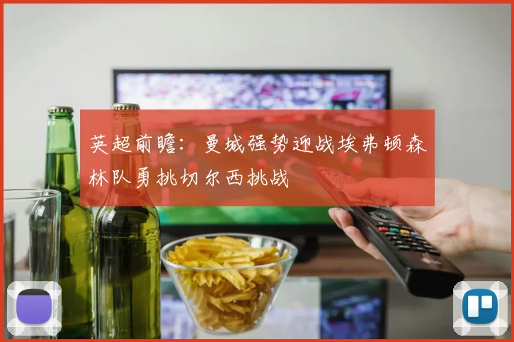 英超前瞻：曼城强势迎战埃弗顿森林队勇挑切尔西挑战