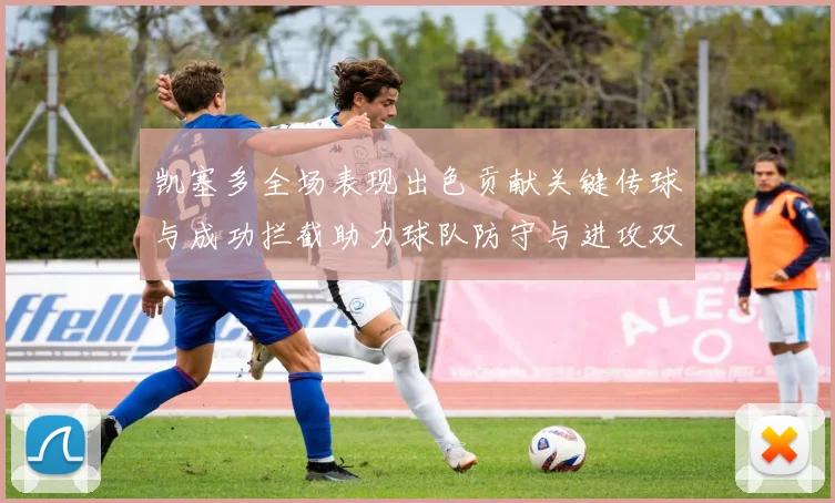 凯塞多全场表现出色贡献关键传球与成功拦截助力球队防守与进攻双重奏