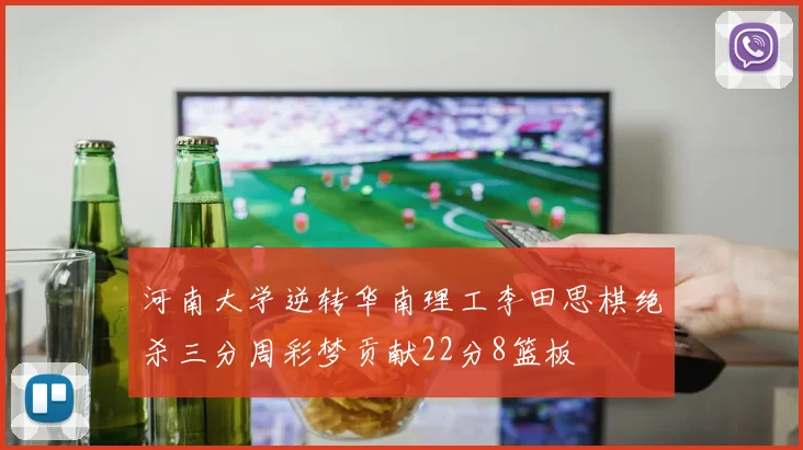 河南大学逆转华南理工李田思棋绝杀三分周彩梦贡献22分8篮板