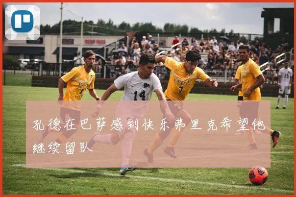 孔德在巴萨感到快乐弗里克希望他继续留队