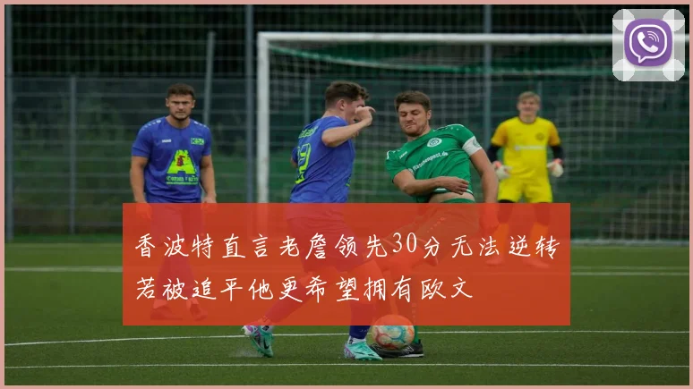 香波特直言老詹领先30分无法逆转若被追平他更希望拥有欧文
