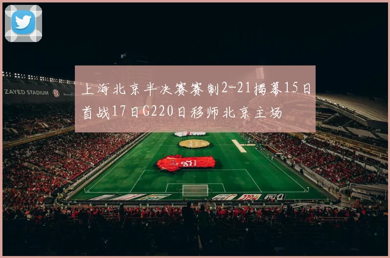 上海北京半决赛赛制2-21揭幕15日首战17日G220日移师北京主场