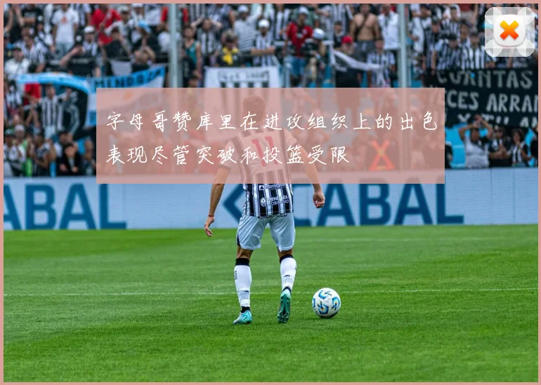 字母哥赞库里在进攻组织上的出色表现尽管突破和投篮受限