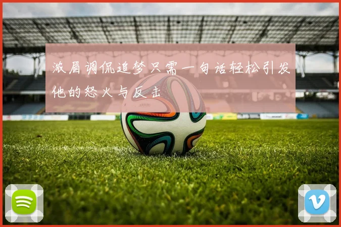 浓眉调侃追梦只需一句话轻松引发他的怒火与反击