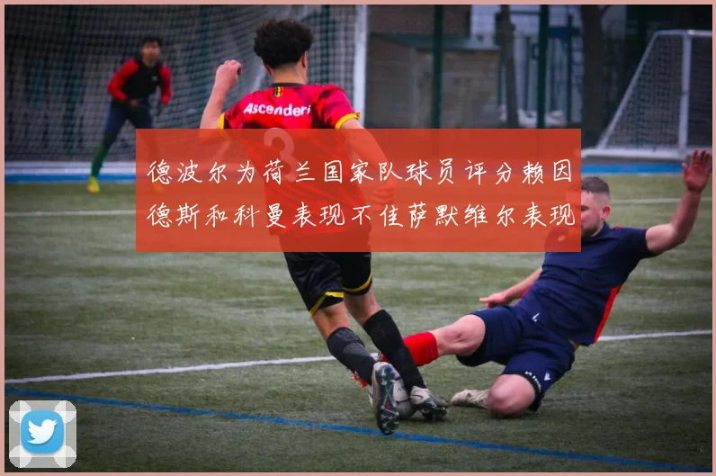 德波尔为荷兰国家队球员评分赖因德斯和科曼表现不佳萨默维尔表现最佳