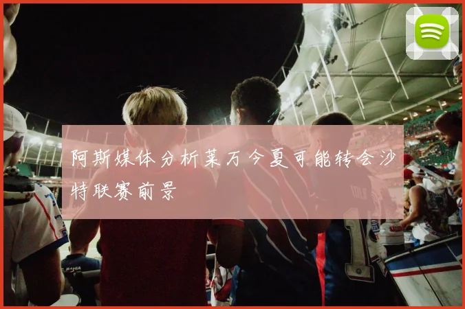 阿斯媒体分析莱万今夏可能转会沙特联赛前景